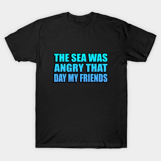 The Sea Was Angry That Day My Friends T-Shirt by It'sMyTime